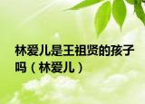 林愛(ài)兒是王祖賢的孩子嗎（林愛(ài)兒）