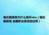 格倫戴維斯為什么離開nba（格倫戴維斯 美國職業(yè)籃球運動員）