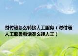 財(cái)付通怎么轉(zhuǎn)接人工服務(wù)（財(cái)付通人工服務(wù)電話怎么轉(zhuǎn)人工）
