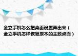 金立手機(jī)怎么把桌面設(shè)置弄出來（金立手機(jī)怎樣恢復(fù)原本的主題桌面）