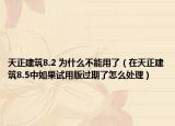 天正建筑8.2 為什么不能用了（在天正建筑8.5中如果試用版過期了怎么處理）