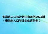 安徽省人口與計劃生育條例2013版（安徽省人口與計劃生育條例）