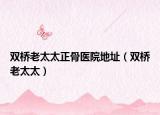 雙橋老太太正骨醫(yī)院地址（雙橋老太太）