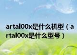 artal00x是什么機型（artal00x是什么型號）