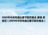 2005年中央電視臺春節(jié)聯(lián)歡晚會 要強 房祖名（2005年中央電視臺春節(jié)聯(lián)歡晚會）