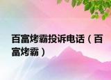 百富烤霸投訴電話（百富烤霸）
