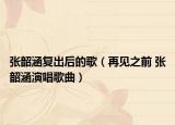 張韶涵復(fù)出后的歌（再見(jiàn)之前 張韶涵演唱歌曲）
