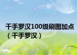 千手羅漢100級(jí)刷圖加點(diǎn)（千手羅漢）