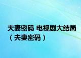 夫妻密碼 電視劇大結(jié)局（夫妻密碼）