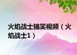 火焰戰(zhàn)士搞笑視頻（火焰戰(zhàn)士1）