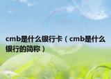 cmb是什么銀行卡（cmb是什么銀行的簡(jiǎn)稱）