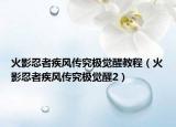 火影忍者疾風(fēng)傳究極覺醒教程（火影忍者疾風(fēng)傳究極覺醒2）