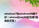 windows7和windows98哪個(gè)好（winme比win98好在哪?具體的不同）