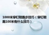 1000米穿釘鞋跑步技巧（穿釘鞋跑100米有什么技巧）