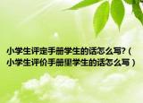 小學(xué)生評(píng)定手冊(cè)學(xué)生的話怎么寫?（小學(xué)生評(píng)價(jià)手冊(cè)里學(xué)生的話怎么寫）