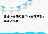機械化步兵和摩托化步兵區(qū)別（機械化步兵）