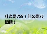 什么是759（什么是75酒精）