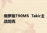 俄羅斯T90MS  Takir主戰(zhàn)坦克