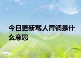 今日更新罵人青銅是什么意思