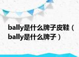 bally是什么牌子皮鞋（bally是什么牌子）