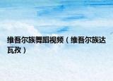 維吾爾族舞蹈視頻（維吾爾族達(dá)瓦孜）