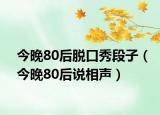 今晚80后脫口秀段子（今晚80后說(shuō)相聲）