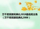 萬(wàn)千星輝頒獎(jiǎng)典禮2019最佳男主角（萬(wàn)千星輝頒獎(jiǎng)典禮2008）