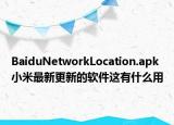 BaiduNetworkLocation.apk小米最新更新的軟件這有什么用