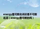 energy是可數(shù)名詞還是不可數(shù)名詞（energy是可數(shù)的嗎）