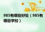 985有哪些好處（985有哪些學(xué)校）