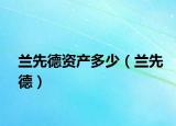 蘭先德資產(chǎn)多少（蘭先德）