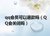 qq會員可以退款嗎（QQ會關(guān)閉嗎）