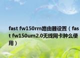 fast fw150rm路由器設(shè)置（fast fw150um2.0無線網(wǎng)卡腫么使用）