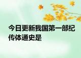 今日更新我國(guó)第一部紀(jì)傳體通史是