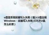 u盤裝系統(tǒng)延緩寫入失?。ú迦險(xiǎn)盤出現(xiàn) Windows - 延緩寫入失敗,打不開U盤,怎么處理）