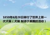 1859年6月28日舉行了世界上第一次犬展（犬展 起源于英國(guó)的活動(dòng)）