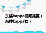 東樓kappa視頻完整（東樓kappa女）