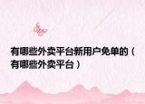 有哪些外賣平臺(tái)新用戶免單的（有哪些外賣平臺(tái)）