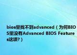 bios里找不到advanced（為何BIOS里沒有Advanced BIOS Features這項?）