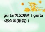 guitar怎么發(fā)音（guitar怎么讀(語音)）