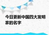 今日更新中國四大發(fā)明家的名字