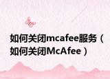 如何關(guān)閉mcafee服務(wù)（如何關(guān)閉McAfee）