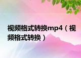 視頻格式轉(zhuǎn)換mp4（視頻格式轉(zhuǎn)換）