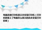 電腦連接打印機(jī)顯示未安裝打印機(jī)（打印機(jī)聯(lián)接上了電腦怎么顯示的尚未安裝打印機(jī)呢）