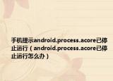 手機提示android.process.acore已停止運行（android.process.acore已停止運行怎么辦）