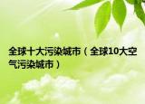 全球十大污染城市（全球10大空氣污染城市）