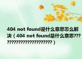 404 not found是什么意思怎么解決（404 not found是什么意思???????????????????????）