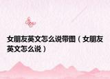 女朋友英文怎么說帶圖（女朋友英文怎么說）