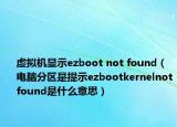 虛擬機(jī)顯示ezboot not found（電腦分區(qū)是提示ezbootkernelnotfound是什么意思）