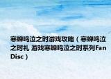 寒蟬鳴泣之時(shí)游戲攻略（寒蟬鳴泣之時(shí)禮 游戲寒蟬鳴泣之時(shí)系列Fan Disc）